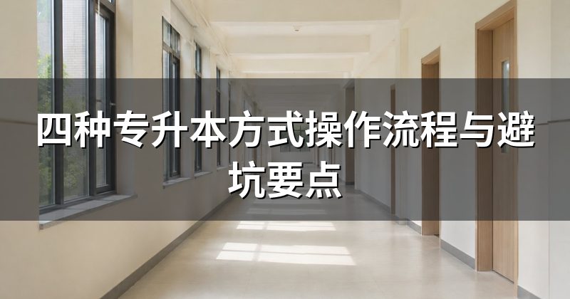四种专升本方式操作流程与避坑要点