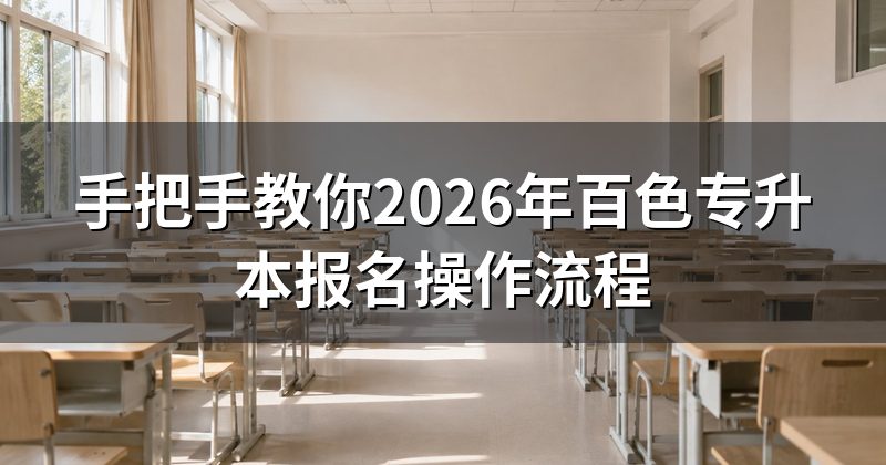 手把手教你2026年百色专升本报名操作流程