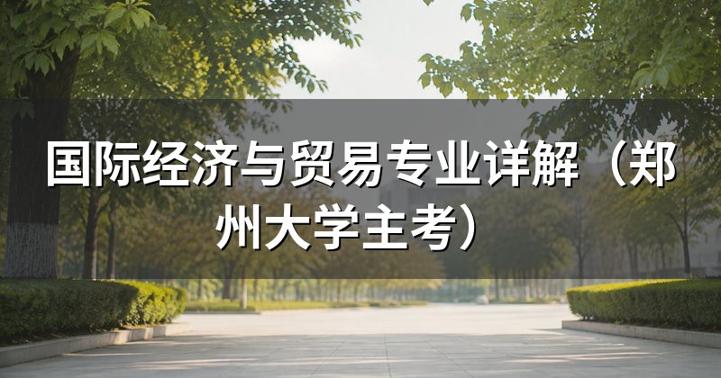 国际经济与贸易专业详解(郑州大学主考)