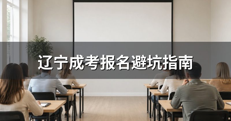 辽宁成考报名避坑指南
