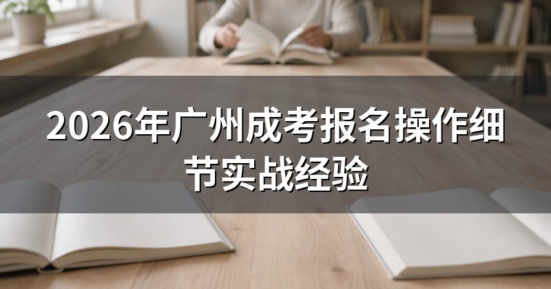 2026年广州成考报名操作细节实战经验