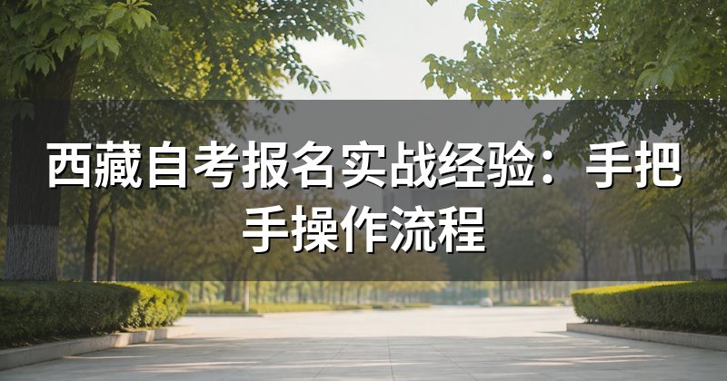 西藏自考报名实战经验:手把手操作流程