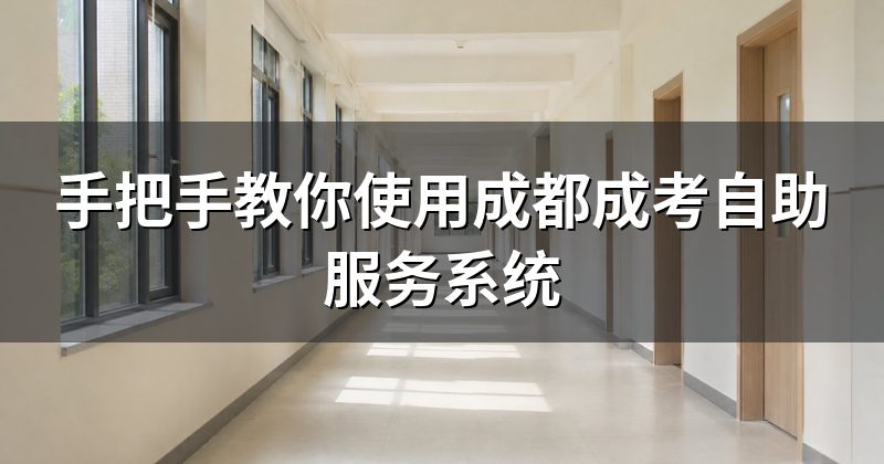 手把手教你使用成都成考自助服务系统