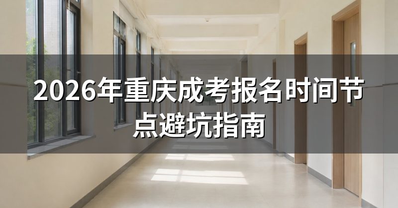2026年重庆成考报名时间节点避坑指南