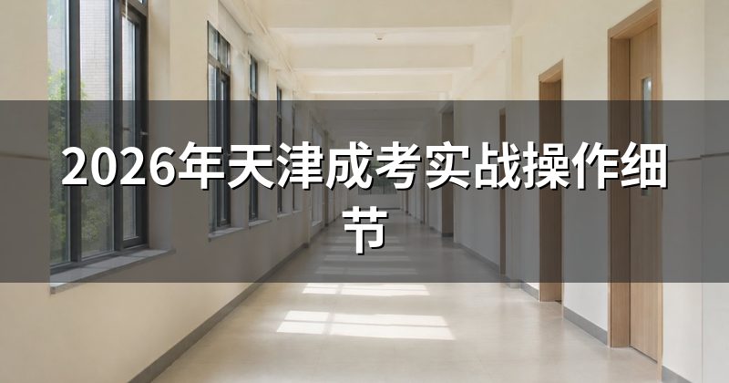 2026年天津成考实战操作细节