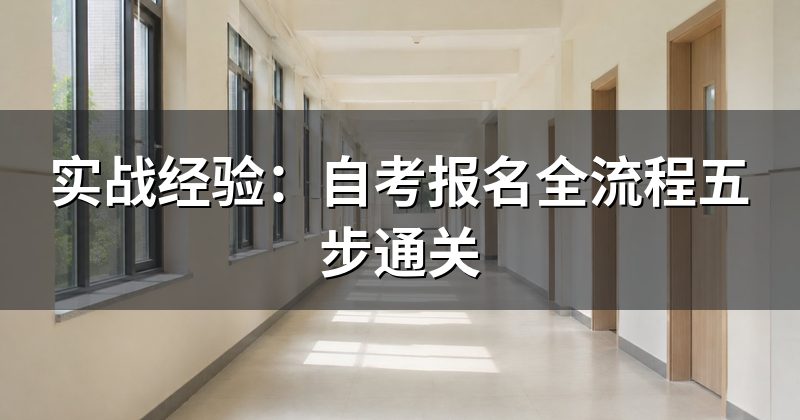 实战经验：自考报名全流程五步通关
