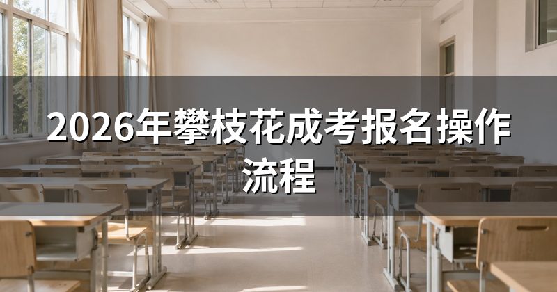 2026年攀枝花成考报名操作流程