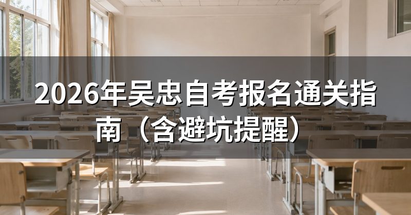 2026年吴忠自考报名通关指南（含避坑提醒）