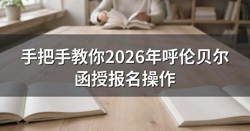 手把手教你2026年呼伦贝尔函授报名操作