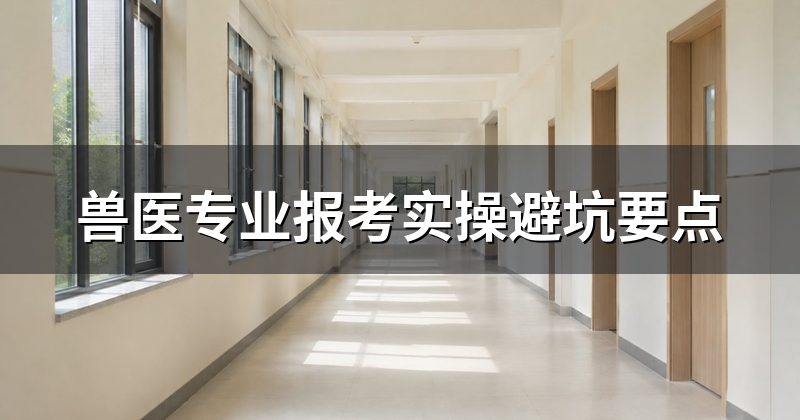 兽医专业报考实操避坑要点