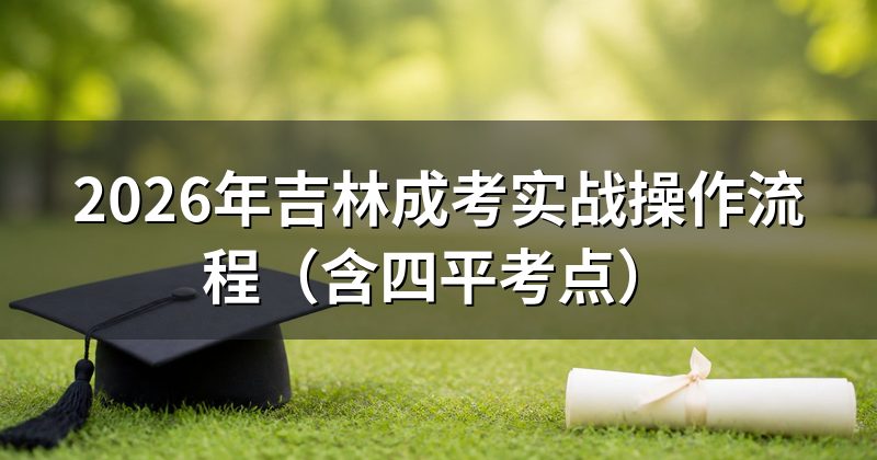 2026年吉林成考实战操作流程(含四平考点)