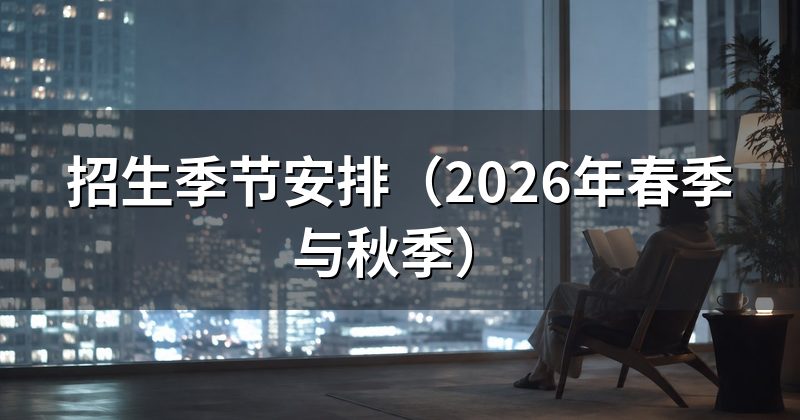 招生季节安排（2026年春季与秋季）