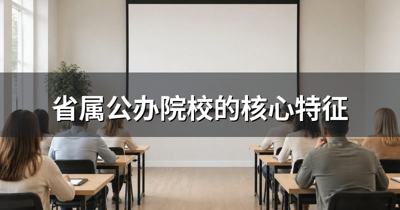 省属公办院校的核心特征