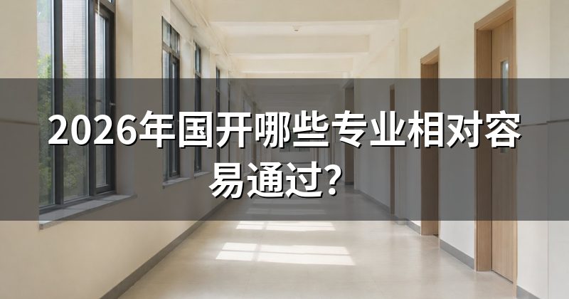 2026年国开哪些专业相对容易通过?