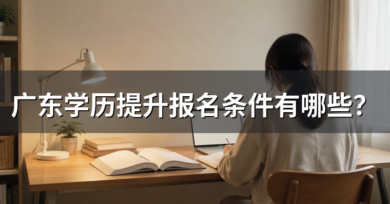 广东学历提升报名条件有哪些？