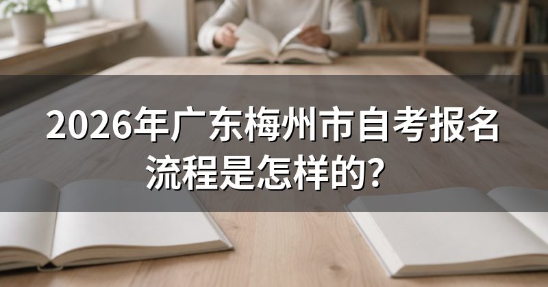 2026年广东梅州市自考报名流程是怎样的?