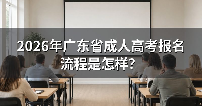 2026年广东省成人高考报名流程是怎样?