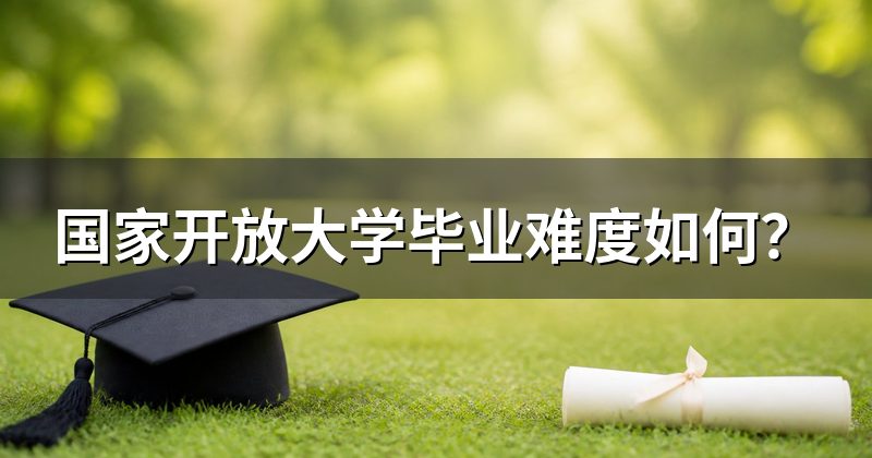 国家开放大学毕业难度如何？