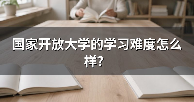 国家开放大学的学习难度怎么样?