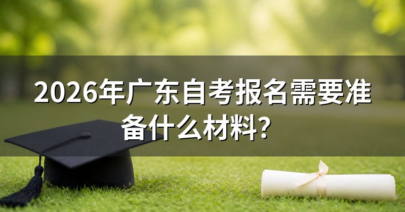 2026年广东自考报名需要准备什么材料？