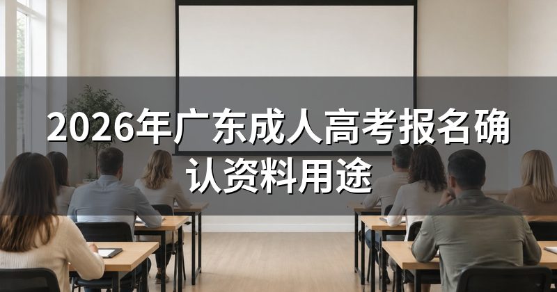 2026年广东成人高考报名确认资料用途