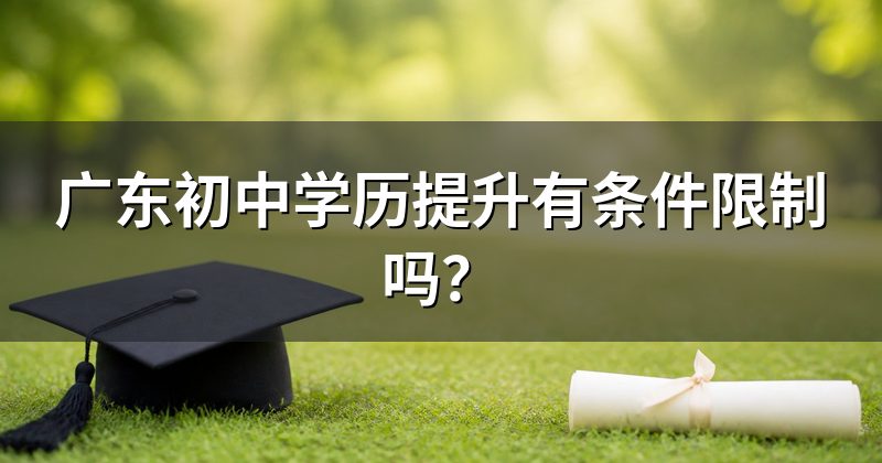 广东初中学历提升有条件限制吗？