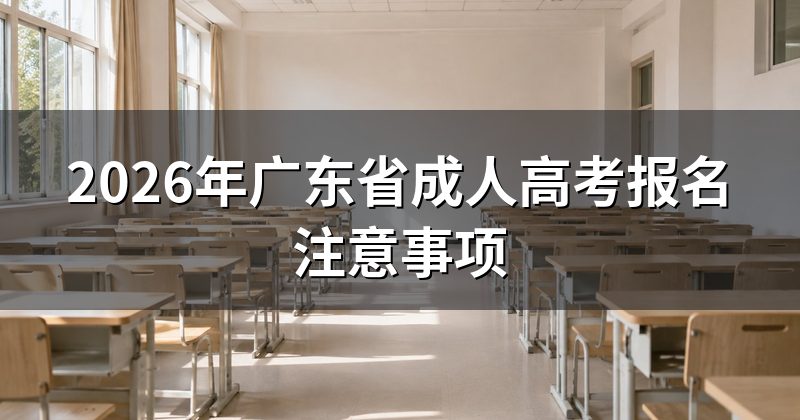2026年广东省成人高考报名注意事项