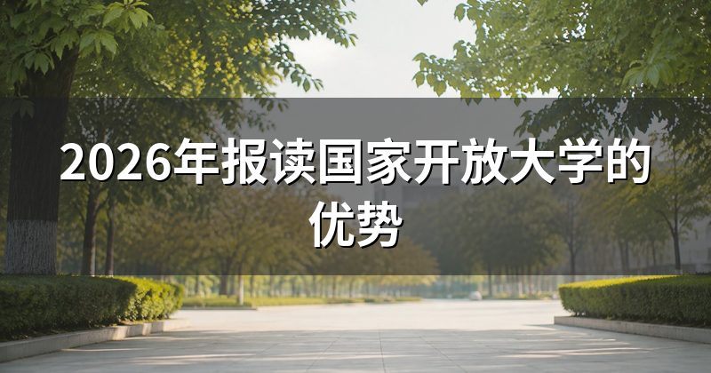 2026年报读国家开放大学的优势