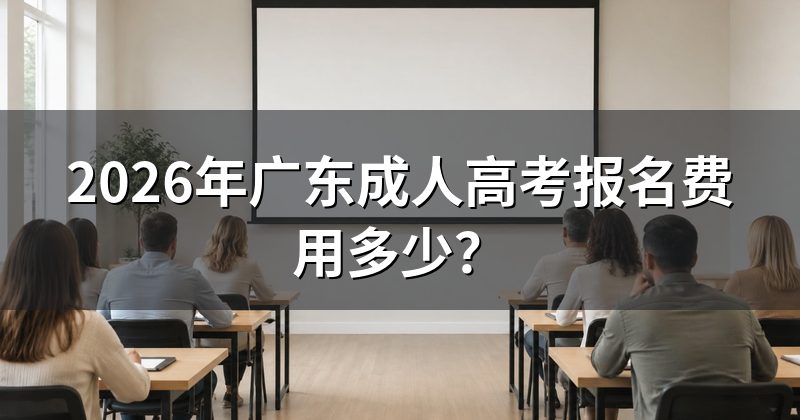 2026年广东成人高考报名费用多少？
