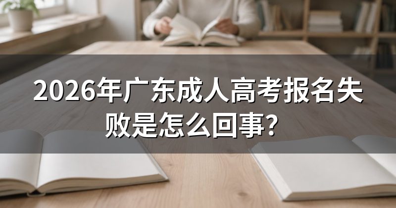 2026年广东成人高考报名失败是怎么回事?