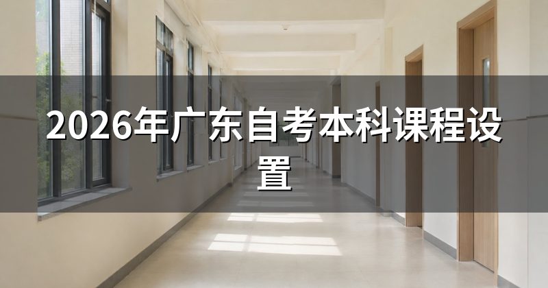 2026年广东自考本科课程设置