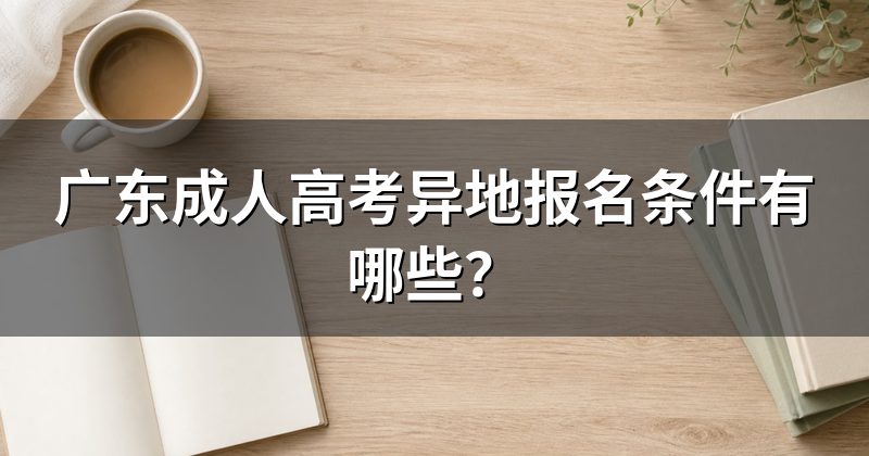 广东成人高考异地报名条件有哪些?
