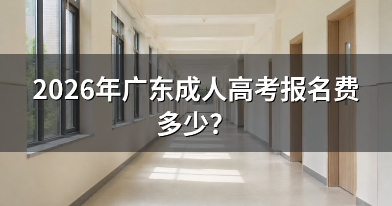 2026年广东成人高考报名费多少？