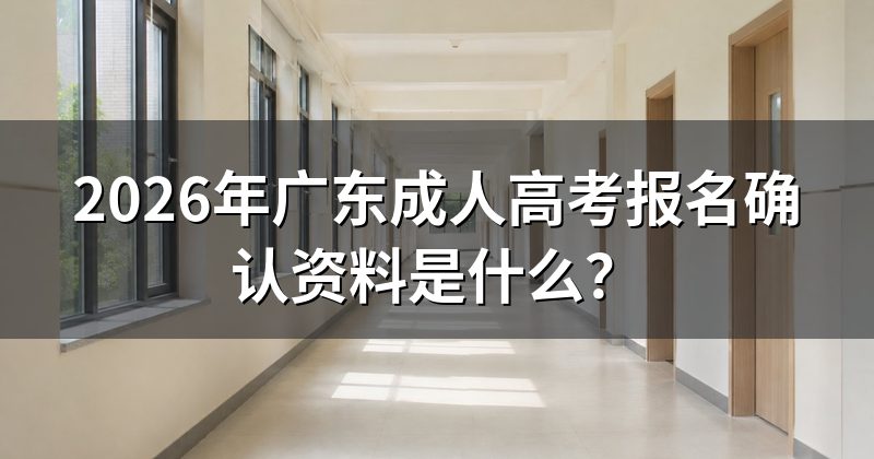 2026年广东成人高考报名确认资料是什么？