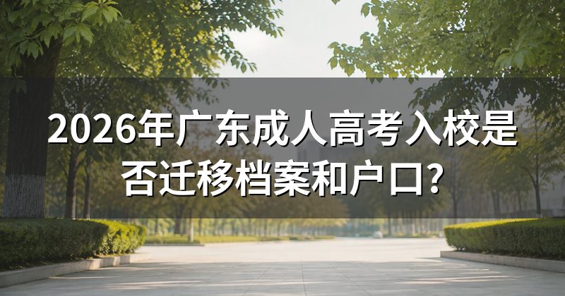 2026年广东成人高考入校是否迁移档案和户口?