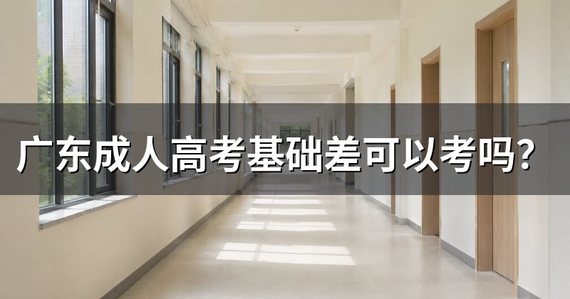 广东成人高考基础差可以考吗?