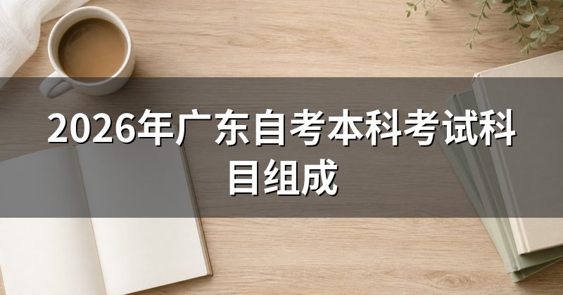 2026年广东自考本科考试科目组成