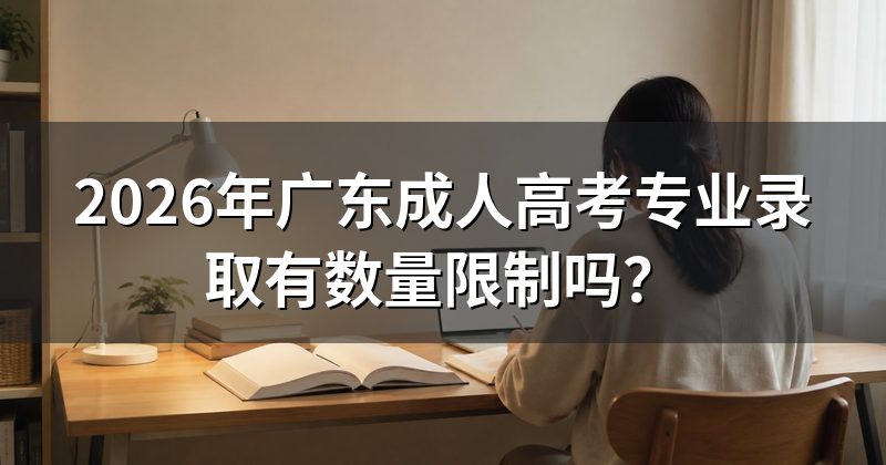 2026年广东成人高考专业录取有数量限制吗?