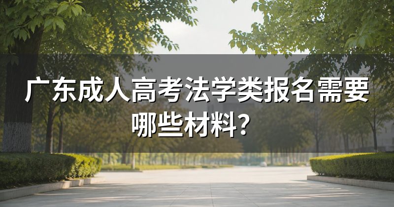 广东成人高考法学类报名需要哪些材料？
