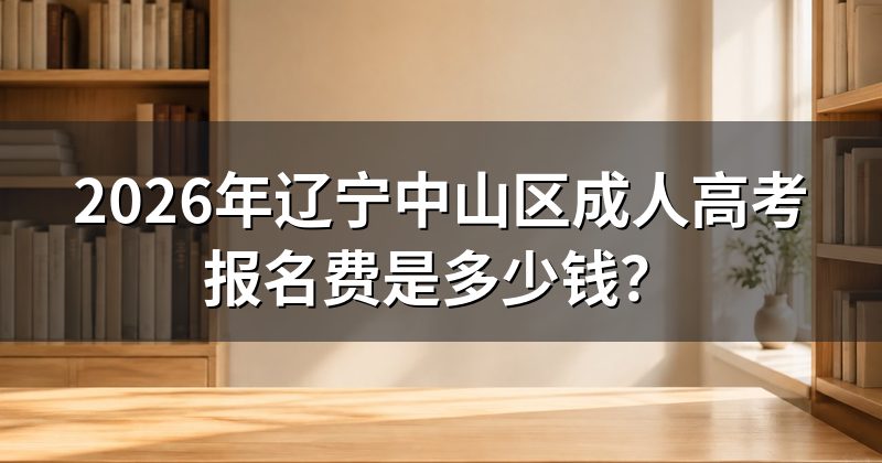 2026年辽宁中山区成人高考报名费是多少钱？