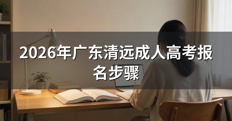 2026年广东清远成人高考报名步骤