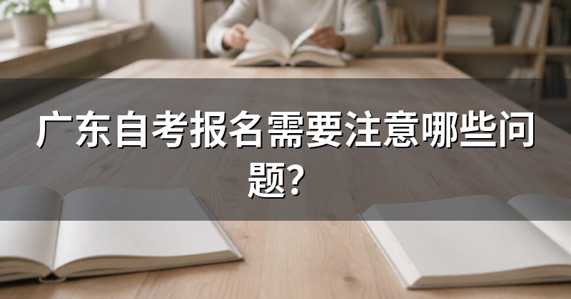 广东自考报名需要注意哪些问题?