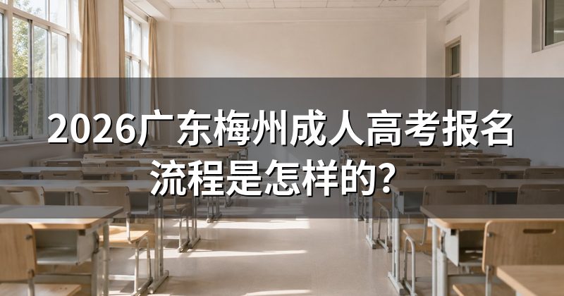 2026广东梅州成人高考报名流程是怎样的？