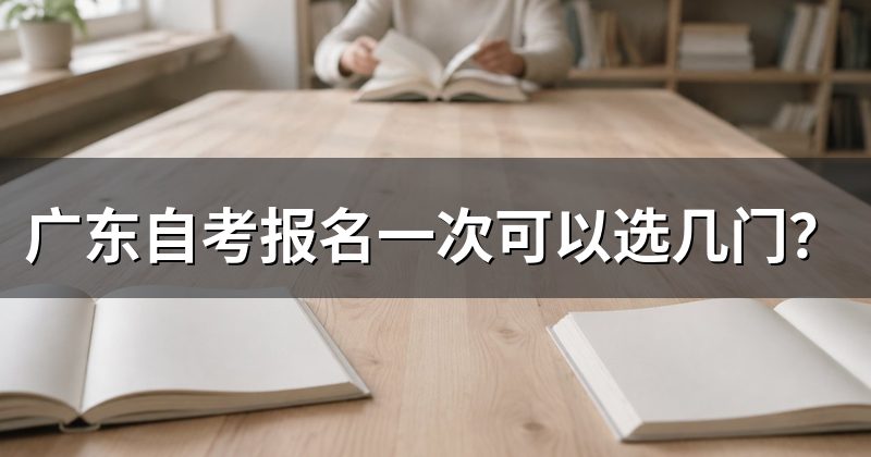 广东自考报名一次可以选几门?