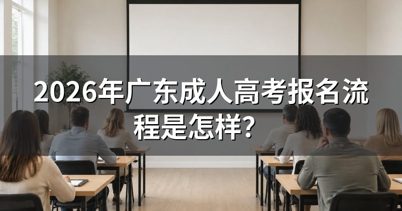 2026年广东成人高考报名流程是怎样?