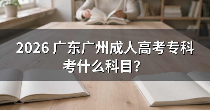2026 广东广州成人高考专科考什么科目?