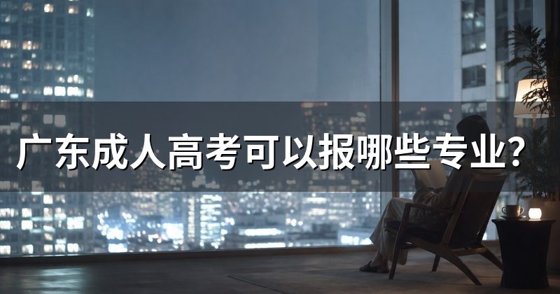 广东成人高考可以报哪些专业?