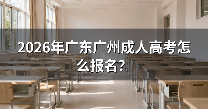 2026年广东广州成人高考怎么报名?