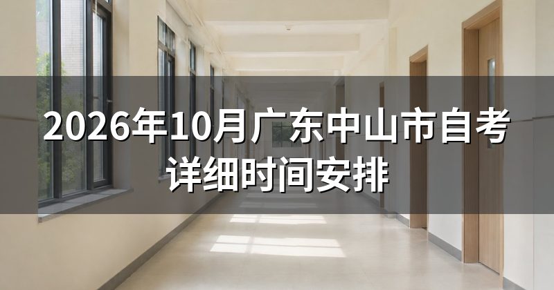 2026年10月广东中山市自考详细时间安排
