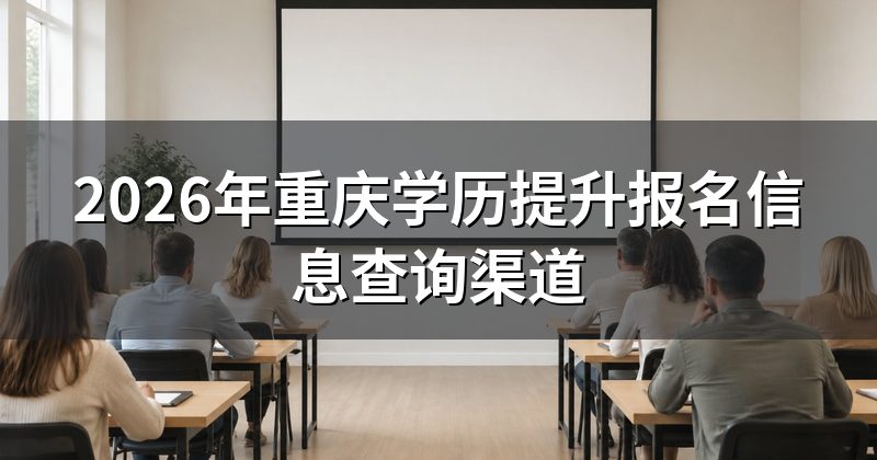 2026年重庆学历提升报名信息查询渠道